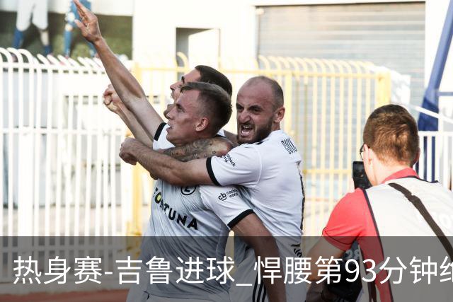 热身赛-吉鲁进球 悍腰第93分钟绝杀 法国2-1险胜